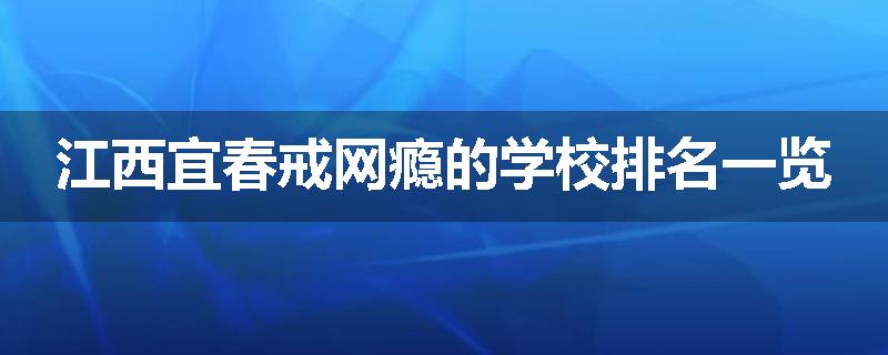 江西宜春戒网瘾的学校排名一览