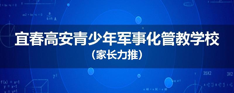 宜春高安青少年军事化管教学校（家长力推）