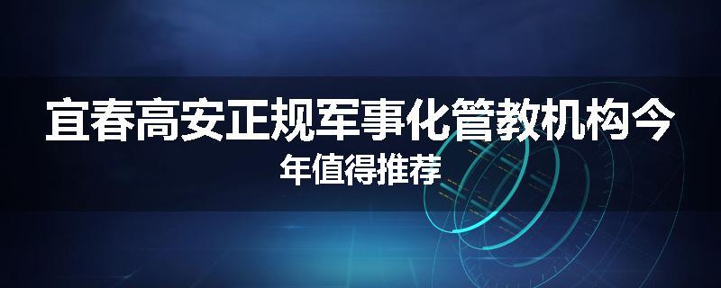 宜春高安正规军事化管教机构今年值得推荐