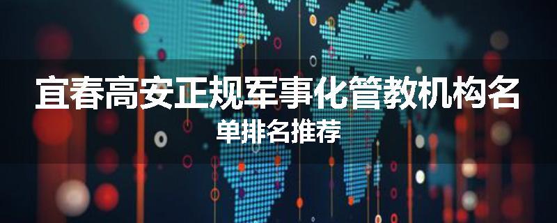 宜春高安正规军事化管教机构名单排名推荐