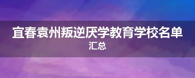 宜春袁州叛逆厌学教育学校名单汇总