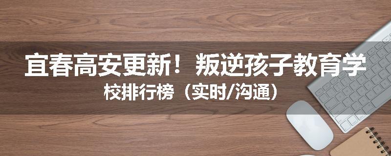 宜春高安更新！叛逆孩子教育学校排行榜（实时/沟通）