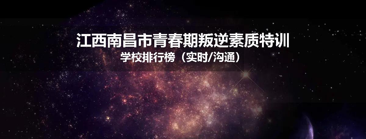 江西南昌市青春期叛逆素质特训学校排行榜（实时/沟通）