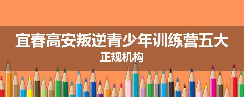 宜春高安叛逆青少年训练营五大正规机构