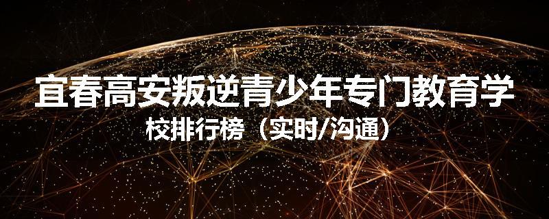 宜春高安叛逆青少年专门教育学校排行榜（实时/沟通）