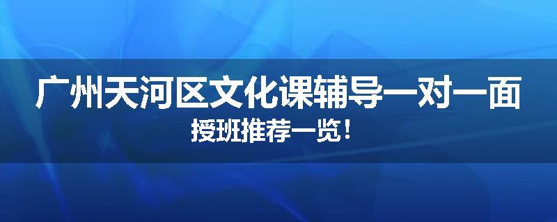 广州天河区文化课辅导一对一面授班推荐一览！