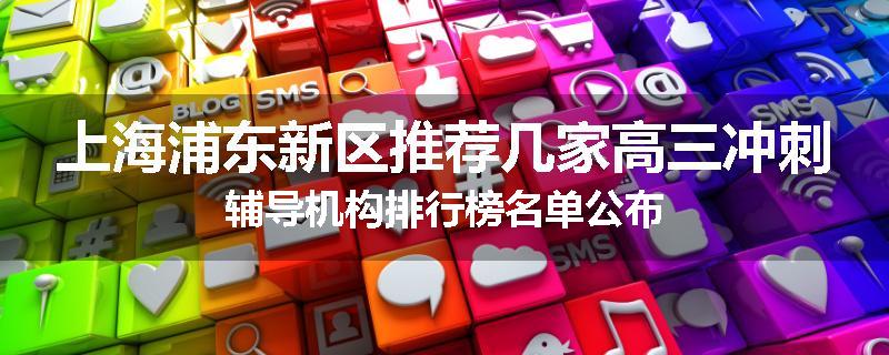 上海浦东新区推荐几家高三冲刺辅导机构排行榜名单公布