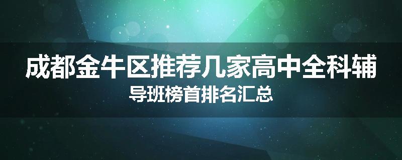 成都金牛区推荐几家高中全科辅导班榜首排名汇总
