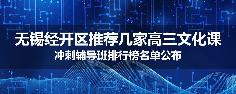无锡经开区推荐几家高三文化课冲刺辅导班排行榜名单公布