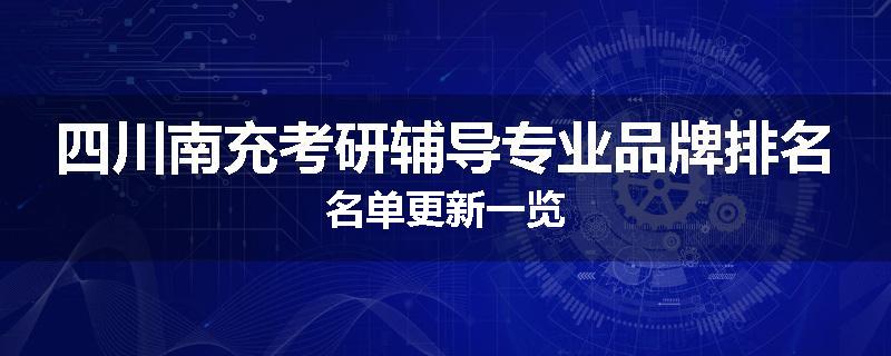四川南充考研辅导专业品牌排名名单更新一览