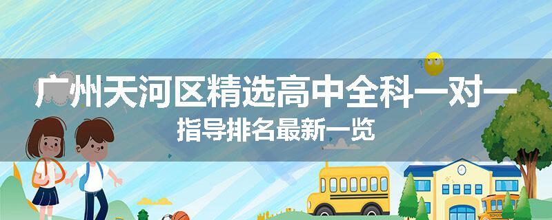 广州天河区精选高中全科一对一指导排名最新一览