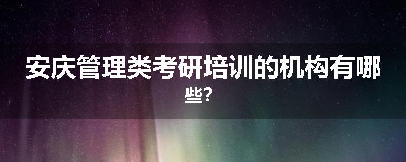 安庆管理类考研培训的机构有哪些？