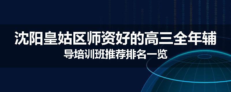 沈阳皇姑区师资好的高三全年辅导培训班推荐排名一览