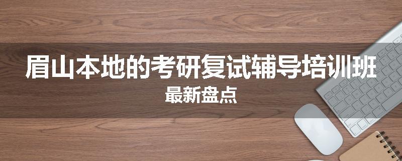 眉山本地的考研复试辅导培训班最新盘点