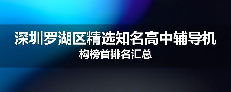 深圳罗湖区精选知名高中辅导机构榜首排名汇总