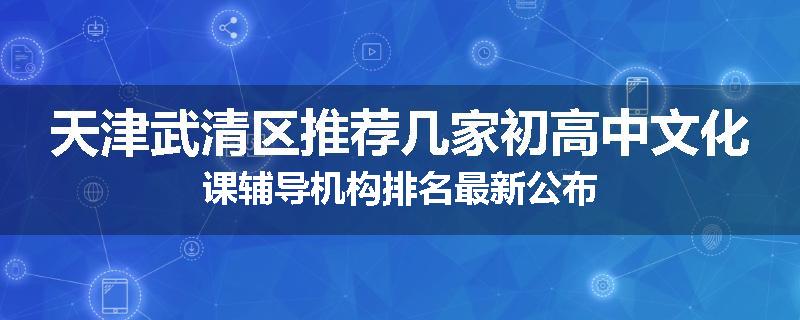 天津武清区推荐几家初高中文化课辅导机构排名最新公布