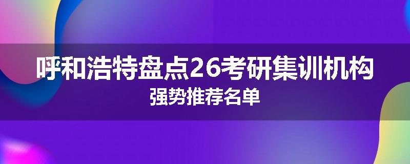 呼和浩特盘点26考研集训机构强势推荐名单