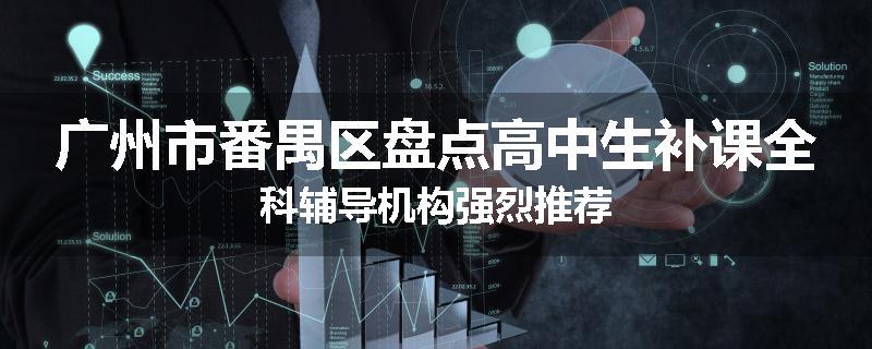 广州市番禺区盘点高中生补课全科辅导机构强烈推荐