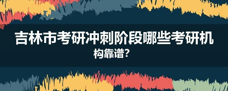 吉林市考研冲刺阶段哪些考研机构靠谱？