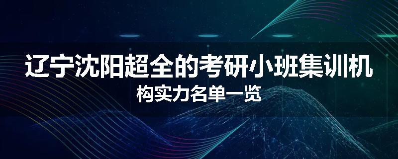 辽宁沈阳超全的考研小班集训机构实力名单一览