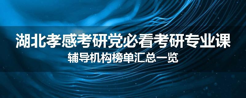 湖北孝感考研党必看考研专业课辅导机构榜单汇总一览