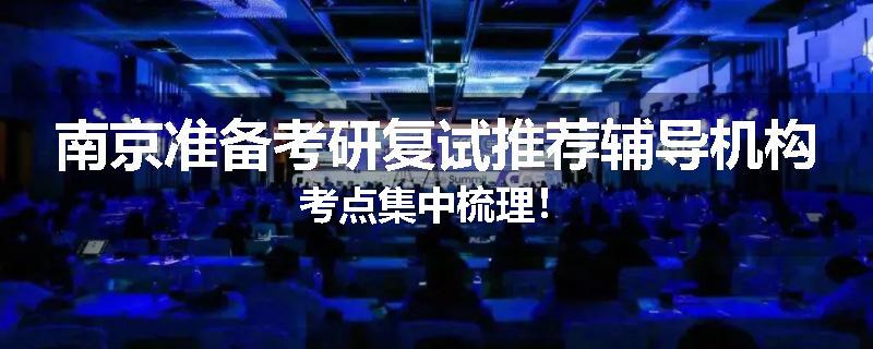 南京准备考研复试推荐辅导机构考点集中梳理！