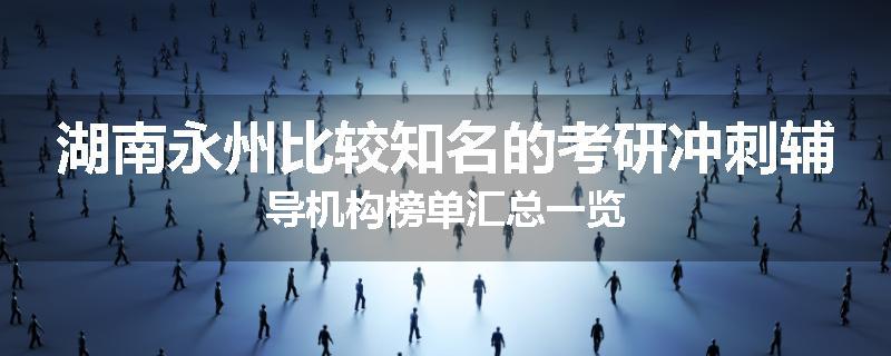 湖南永州比较知名的考研冲刺辅导机构榜单汇总一览