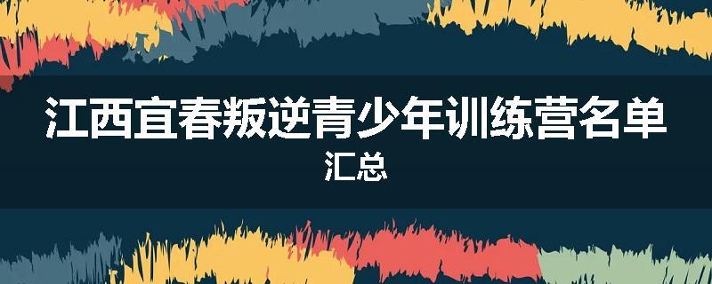 江西宜春叛逆青少年训练营名单汇总