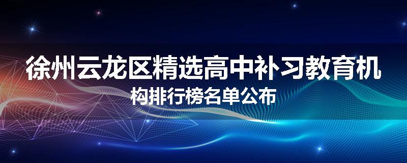 徐州云龙区精选高中补习教育机构排行榜名单公布