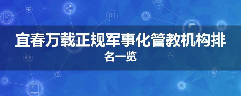 宜春万载正规军事化管教机构排名一览