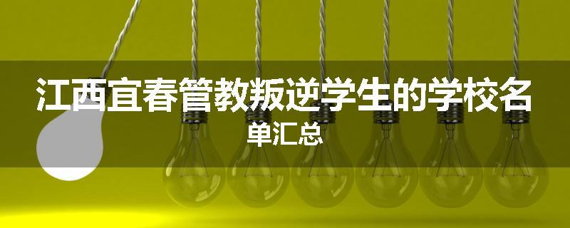 江西宜春管教叛逆学生的学校名单汇总