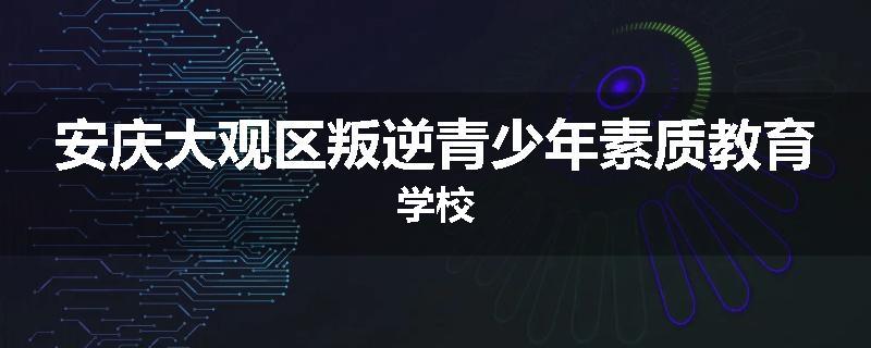 安庆大观区叛逆青少年素质教育学校
