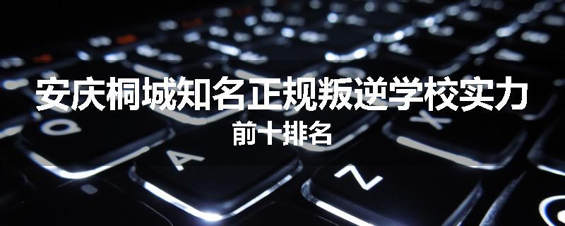 安庆桐城知名正规叛逆学校实力前十排名