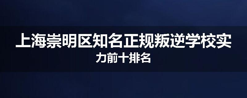 上海崇明区知名正规叛逆学校实力前十排名