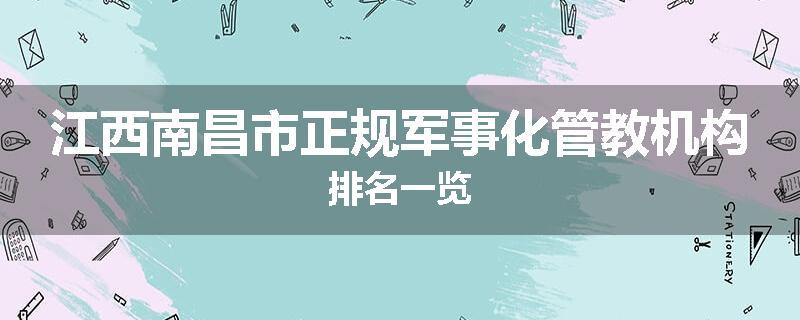 江西南昌市正规军事化管教机构排名一览