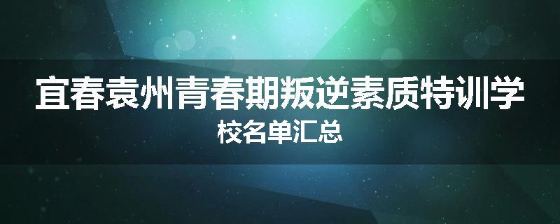 宜春袁州青春期叛逆素质特训学校名单汇总