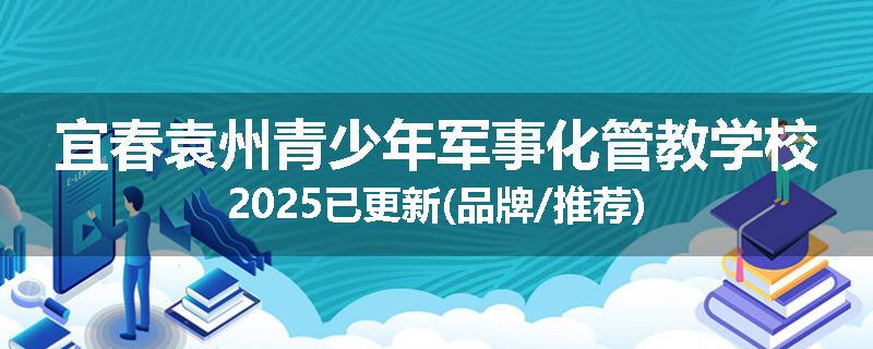 宜春袁州青少年军事化管教学校2025已更新(品牌/推荐)