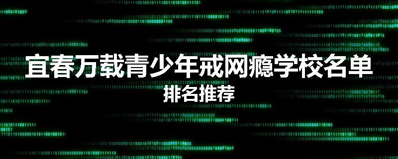 宜春万载青少年戒网瘾学校名单排名推荐