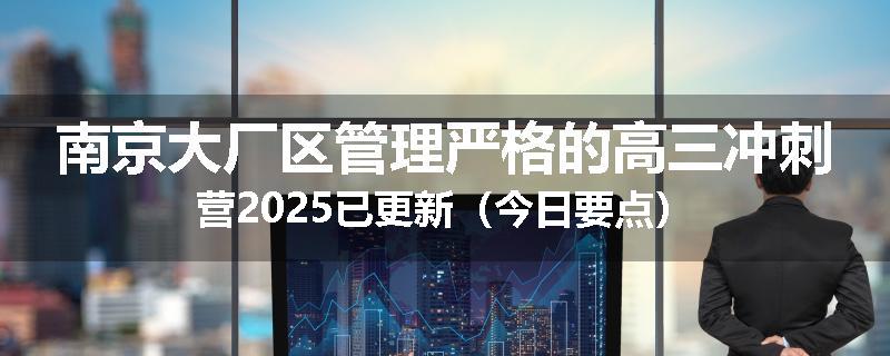 南京大厂区管理严格的高三冲刺营2025已更新（今日要点）