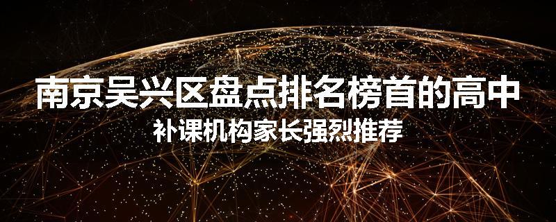 南京吴兴区盘点排名榜首的高中补课机构家长强烈推荐