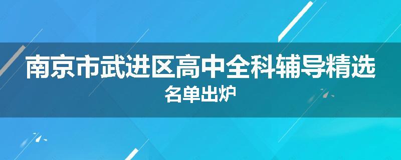 南京市武进区高中全科辅导精选名单出炉