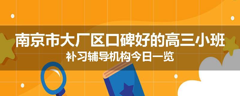 南京市大厂区口碑好的高三小班补习辅导机构今日一览
