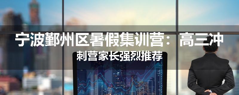 宁波鄞州区暑假集训营：高三冲刺营家长强烈推荐