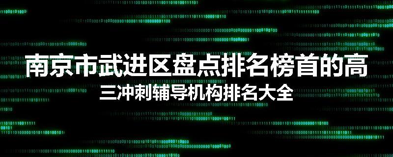 南京市武进区盘点排名榜首的高三冲刺辅导机构排名大全