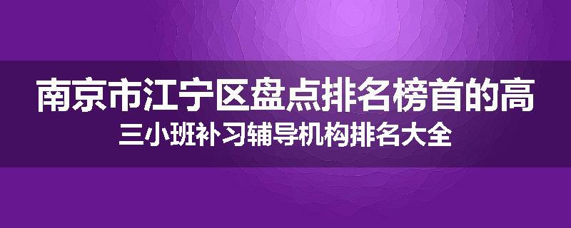 南京市江宁区盘点排名榜首的高三小班补习辅导机构排名大全
