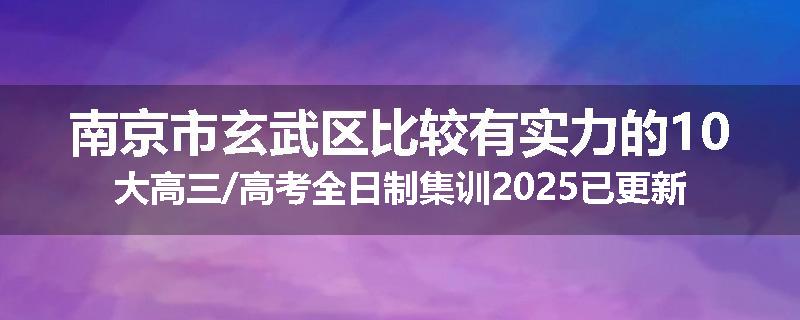 南京市玄武区比较有实力的10大高三/高考全日制集训2025已更新（今日要点）