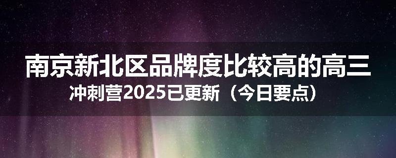 南京新北区品牌度比较高的高三冲刺营2025已更新（今日要点）