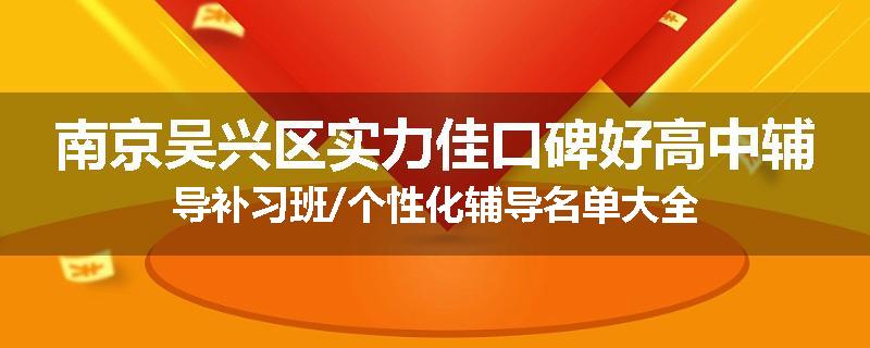 南京吴兴区实力佳口碑好高中辅导补习班/个性化辅导名单大全