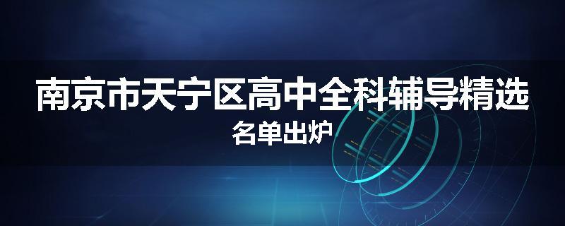 南京市天宁区高中全科辅导精选名单出炉