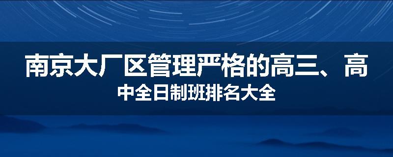 南京大厂区管理严格的高三、高中全日制班排名大全